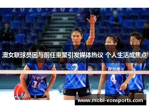澳女联球员因与前任重聚引发媒体热议 个人生活成焦点