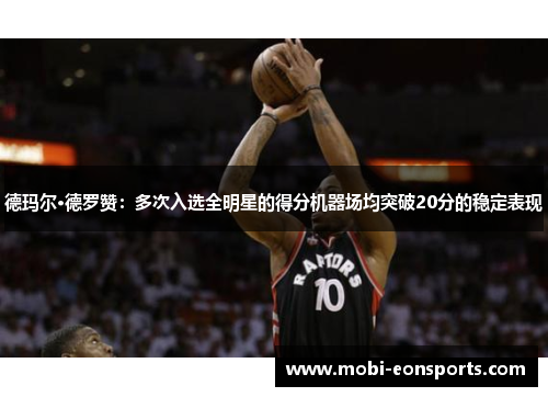 德玛尔·德罗赞：多次入选全明星的得分机器场均突破20分的稳定表现