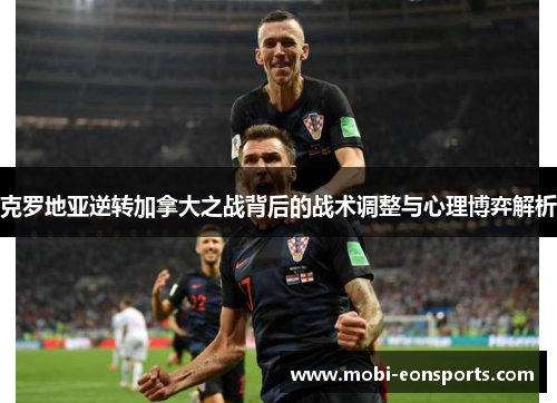 克罗地亚逆转加拿大之战背后的战术调整与心理博弈解析