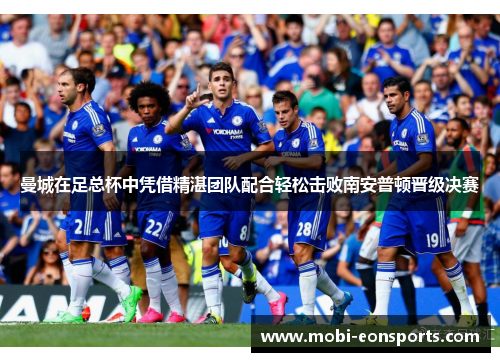 曼城在足总杯中凭借精湛团队配合轻松击败南安普顿晋级决赛