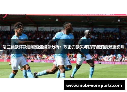 哈兰德缺阵致曼城遭遇绝杀分析：攻击力缺失与防守漏洞的双重影响