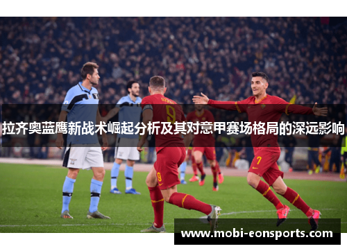 拉齐奥蓝鹰新战术崛起分析及其对意甲赛场格局的深远影响