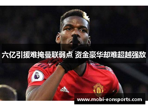 六亿引援难掩曼联弱点 资金豪华却难超越强敌