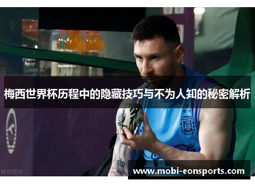 梅西世界杯历程中的隐藏技巧与不为人知的秘密解析