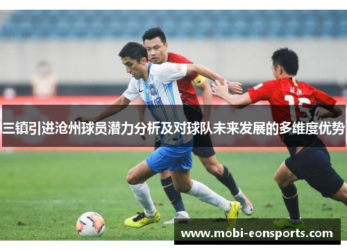 三镇引进沧州球员潜力分析及对球队未来发展的多维度优势
