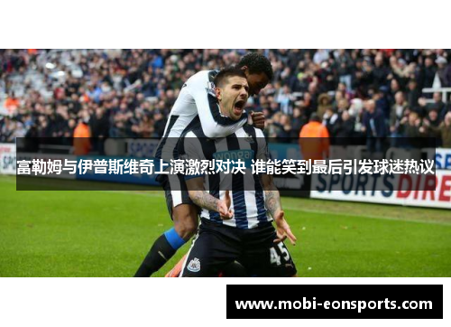 富勒姆与伊普斯维奇上演激烈对决 谁能笑到最后引发球迷热议