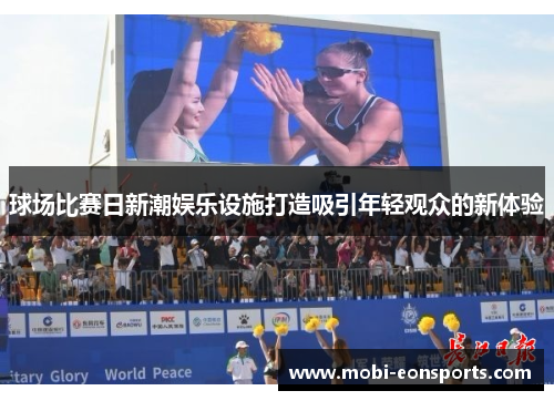 球场比赛日新潮娱乐设施打造吸引年轻观众的新体验