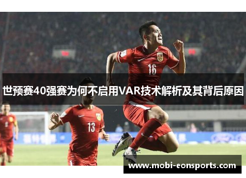 世预赛40强赛为何不启用VAR技术解析及其背后原因
