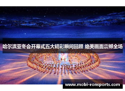 哈尔滨亚冬会开幕式五大精彩瞬间回顾 绝美画面震撼全场