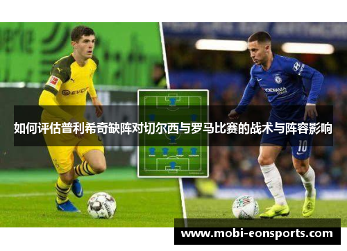 如何评估普利希奇缺阵对切尔西与罗马比赛的战术与阵容影响