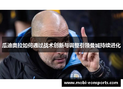 瓜迪奥拉如何通过战术创新与调整引领曼城持续进化