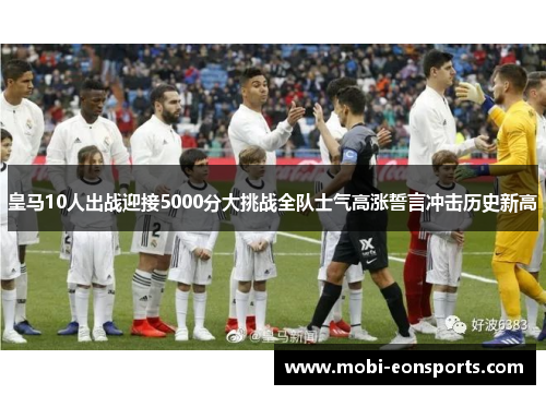 皇马10人出战迎接5000分大挑战全队士气高涨誓言冲击历史新高