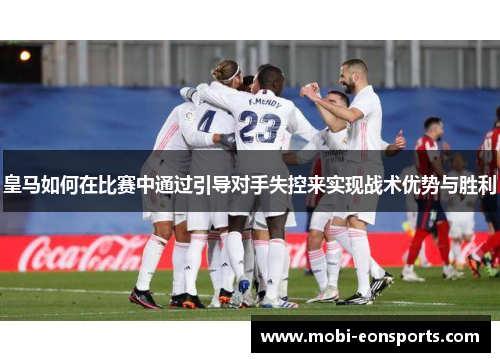 皇马如何在比赛中通过引导对手失控来实现战术优势与胜利