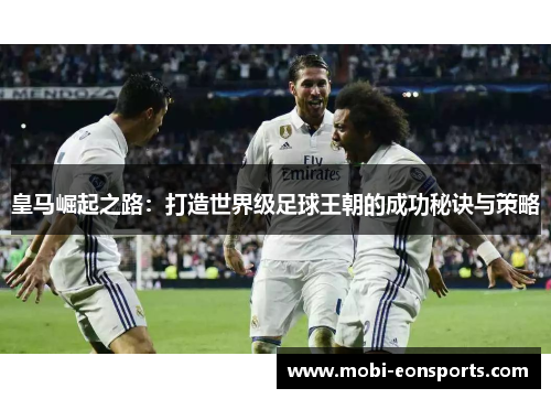 皇马崛起之路：打造世界级足球王朝的成功秘诀与策略