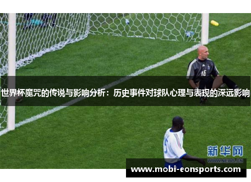 世界杯魔咒的传说与影响分析：历史事件对球队心理与表现的深远影响