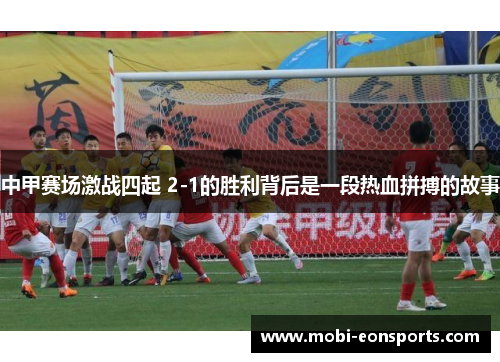 中甲赛场激战四起 2-1的胜利背后是一段热血拼搏的故事