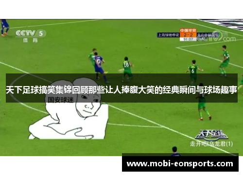 天下足球搞笑集锦回顾那些让人捧腹大笑的经典瞬间与球场趣事