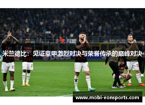 米兰德比：见证意甲激烈对决与荣誉传承的巅峰对决