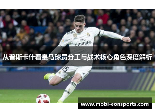 从普斯卡什看皇马球员分工与战术核心角色深度解析