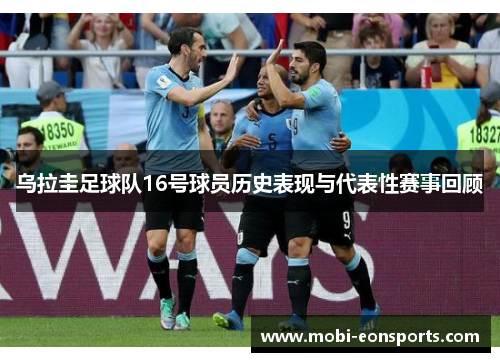 乌拉圭足球队16号球员历史表现与代表性赛事回顾