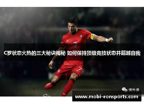 C罗状态火热的三大秘诀揭秘 如何保持顶级竞技状态并超越自我