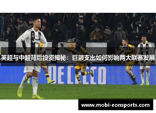 英超与中超背后投资揭秘：巨额支出如何影响两大联赛发展