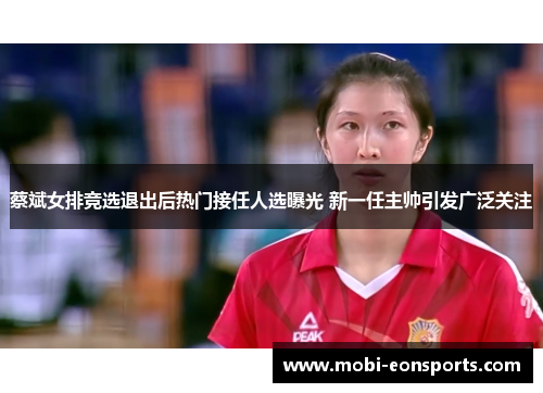 蔡斌女排竞选退出后热门接任人选曝光 新一任主帅引发广泛关注