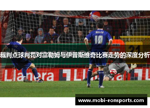 裁判点球判罚对富勒姆与伊普斯维奇比赛走势的深度分析