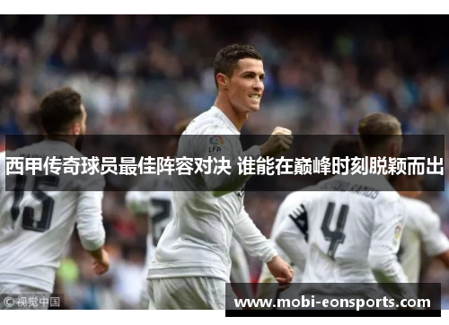 西甲传奇球员最佳阵容对决 谁能在巅峰时刻脱颖而出