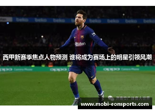 西甲新赛季焦点人物预测 谁将成为赛场上的明星引领风潮 西甲新赛季焦点人物预测 谁将成为赛场上的明星引领风潮