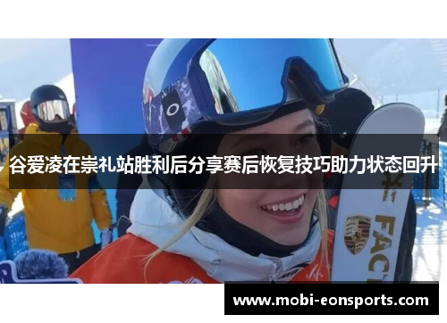 谷爱凌在崇礼站胜利后分享赛后恢复技巧助力状态回升 谷爱凌在崇礼站胜利后分享赛后恢复技巧助力状态回升