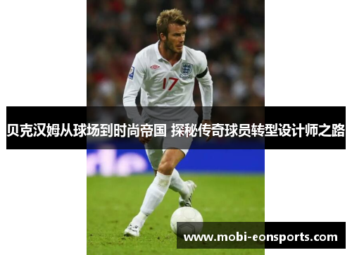 贝克汉姆从球场到时尚帝国 探秘传奇球员转型设计师之路 贝克汉姆从球场到时尚帝国 探秘传奇球员转型设计师之路