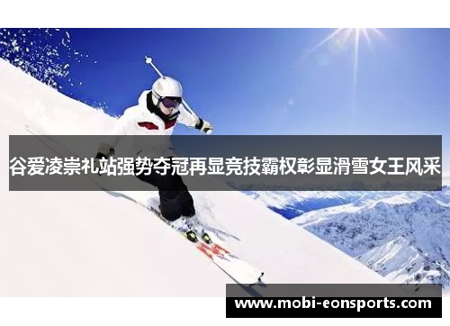 谷爱凌崇礼站强势夺冠再显竞技霸权彰显滑雪女王风采