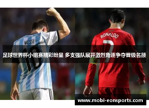 足球世界杯小组赛精彩纷呈 多支强队展开激烈角逐争夺晋级名额