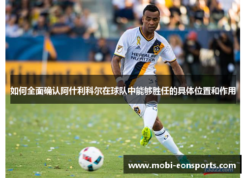 如何全面确认阿什利科尔在球队中能够胜任的具体位置和作用