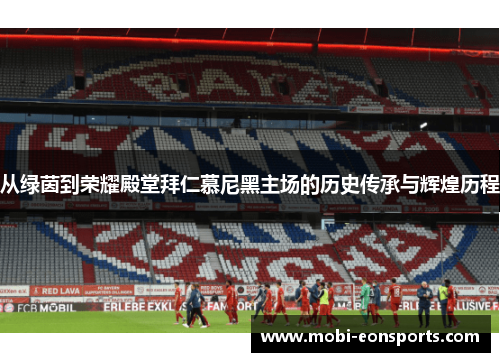 从绿茵到荣耀殿堂拜仁慕尼黑主场的历史传承与辉煌历程