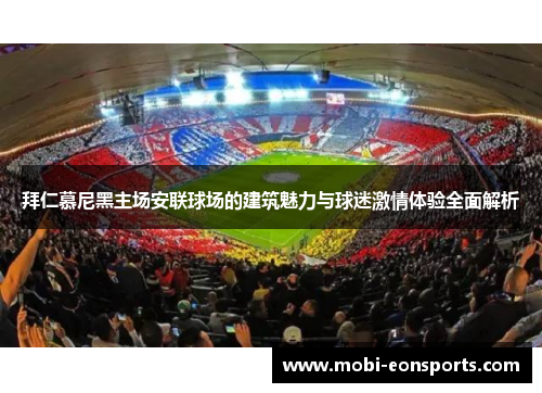 拜仁慕尼黑主场安联球场的建筑魅力与球迷激情体验全面解析