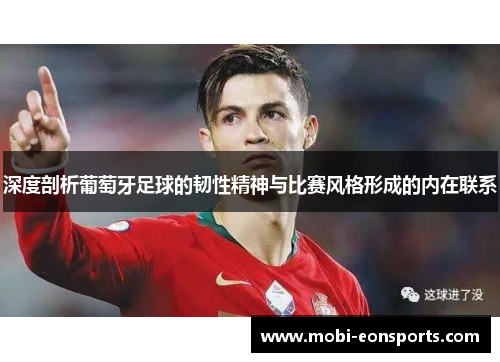 深度剖析葡萄牙足球的韧性精神与比赛风格形成的内在联系
