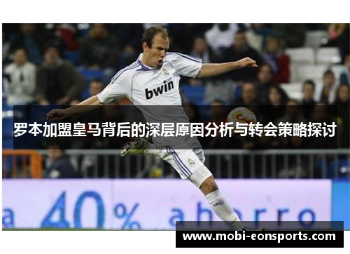 罗本加盟皇马背后的深层原因分析与转会策略探讨