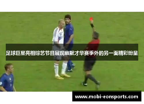 足球巨星亮相综艺节目展现幽默才华赛季外的另一面精彩纷呈 足球巨星亮相综艺节目展现幽默才华赛季外的另一面精彩纷呈