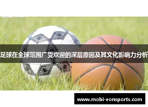足球在全球范围广受欢迎的深层原因及其文化影响力分析 足球在全球范围广受欢迎的深层原因及其文化影响力分析