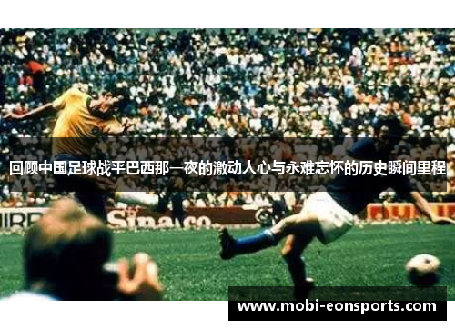回顾中国足球战平巴西那一夜的激动人心与永难忘怀的历史瞬间里程