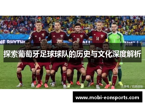 探索葡萄牙足球球队的历史与文化深度解析