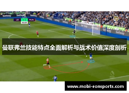 曼联弗兰技能特点全面解析与战术价值深度剖析