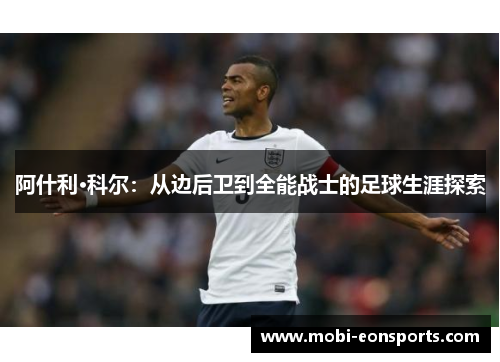 阿什利·科尔：从边后卫到全能战士的足球生涯探索