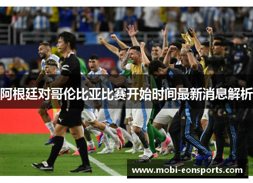 阿根廷对哥伦比亚比赛开始时间最新消息解析