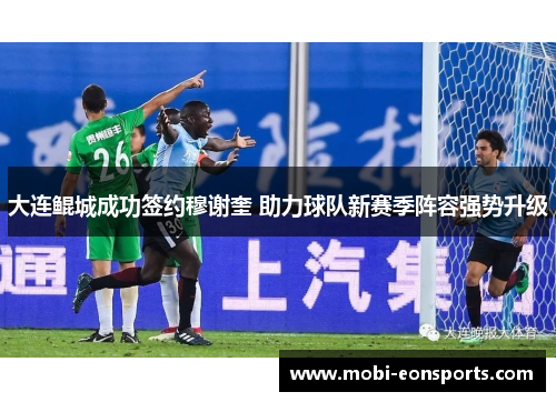 大连鲲城成功签约穆谢奎 助力球队新赛季阵容强势升级