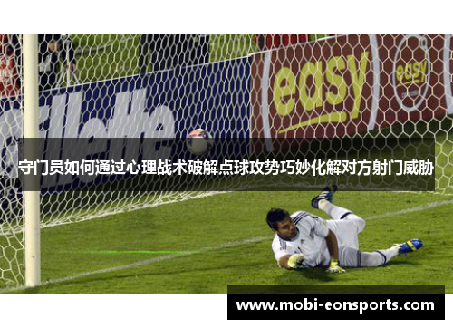 守门员如何通过心理战术破解点球攻势巧妙化解对方射门威胁