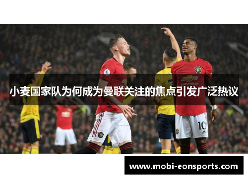 小麦国家队为何成为曼联关注的焦点引发广泛热议